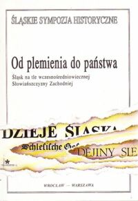 Miniatura okładki Leciejewicz Lech /red./ Od plemienia do państwa. Śląsk na tle wczesnośredniowiecznej Słowiańszczyzny Zachodniej. /Śląskie Sympozja Historyczne. Tom 1/