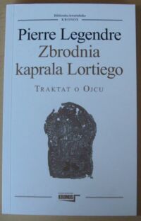 Miniatura okładki Legendre Pierre Zbrodnia kaprala Lortiego. Traktat o Ojcu. /Biblioteka Kwartalnika "Kronos"/