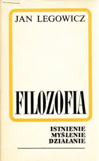 Miniatura okładki Legowicz Jan Filozofia. Istnienie, myślenie, działanie.