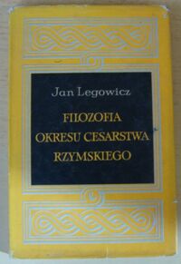 Miniatura okładki Legowicz Jan Filozofia okresu Cesarstwa Rzymskiego. Jej miejsce w historii, charakter i znaczenie.