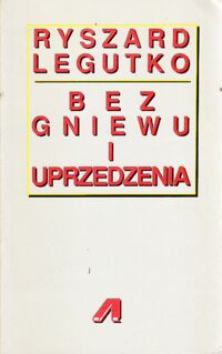 Miniatura okładki Legutko Ryszard Bez gniewu i uprzedzenia. Szkice o książkach, ludziach i ideach.