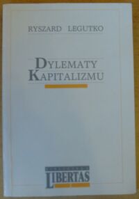 Miniatura okładki Legutko Ryszard Dylematy kapitalizmu. /Biblioteka LIBERTAS 2/