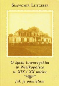 Miniatura okładki Leitgeber Sławomir O życiu towarzyskim w Wielkopolsce w XIX i XX wieku. Jak je pamiętam.