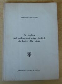 Miniatura okładki Lenczowski Franciszek Ze studiów nad problemami miast śląskich do końca XIV wieku.