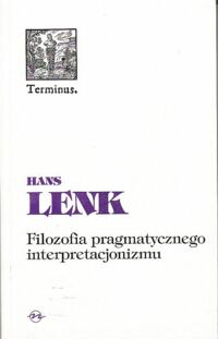 Miniatura okładki Lenk Hans Filozofia pragmatycznego interpretacjonizmu. Filozofia pomiędzy nauką i praktyką . / Terminus 4/