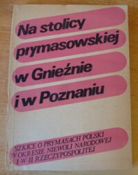 Miniatura okładki Lenort Feliks /red./ Na stolicy prymasowskiej w Gnieźnie i w Poznaniu. Szkice i prymasach Polski w okresie niewoli narodowej i w II Rzeczypospolitej.