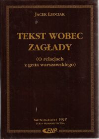 Miniatura okładki Leociak Jacek Tekst wobec zagłady. (O relacjach z getta warszawskiego). /Monografie FNP. Seria Humanistyczna/