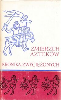 Miniatura okładki Leon-Portilla Miguel /opr./ Zmierzch Azteków. Kronika Zwyciężonych indiańskie relacje o podboju.