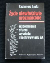 Miniatura okładki Leski Kazimierz Życie niewłaściwie urozmaicone. Wspomnienia oficera wywiadu i kontrwywiadu AK.