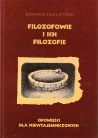 Miniatura okładki Leszczyński Damian Filozofowie i ich filozofie. Opowieści dla wtajemniczonych z ilustracjami autora.