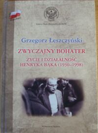 Miniatura okładki Łeszczyński Grzegorz Zwyczajny bohater. Życie i działalność Henryka Bąka (1930-1998).