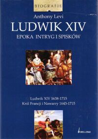 Miniatura okładki Levi Anthony Ludwik XIV. Epoka intryg i spisków. Ludwik XIV 1638-1715. Król Francji i Nawarry 1643-1715.