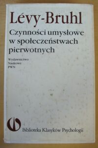 Miniatura okładki Levy-Bruhl Lucien Czynności umysłowe w społeczeństwach pierwotnych. /Biblioteka Klasyków Psychologii/