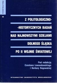 Miniatura okładki Lewandowski Czesław, Rogowska Barbara /red./ Z politologiczno-historycznych badań nad najnowszymi dziejami Dolnego Śląska po II Wojnie Światowej. /Politologia. Tom 29/