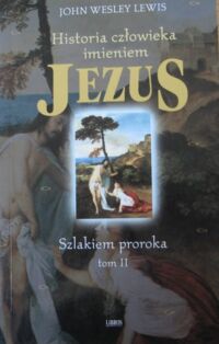 Zdjęcie nr 2 okładki Lewis John Wesley Historia człowieka imieniem Jezus. Tom I-II. T.I. Dziecko w świątyni. T.II. Szlakiem proroka.