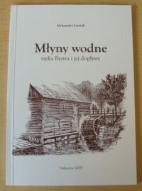 Miniatura okładki Lewtak Aleksander Młyny wodne. Rzeka Bystra i jej dopływy.