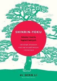 Miniatura okładki Li Qing Shinrin - Yoku. Sztuka i teoria kąpieli leśnych. Jak dzięki drzewom stać się szczęśliwszym i zdrowszym. 