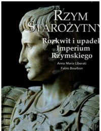 Miniatura okładki Liberati Anna Maria, Bourbon Fabio Rzym starożytny. Rozkwit i upadek Imperium Rzymskiego. /Wielkie Cywilizacje/