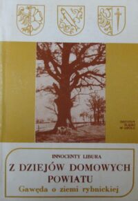 Miniatura okładki Libura Innocenty Z dziejów domowych powiatu. Gawęda o ziemi rybnickiej.