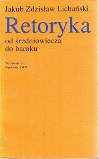 Zdjęcie nr 1 okładki Lichański Jakub Zdzisław Retoryka od średniowiecza do baroku . Teoria i praktyka .