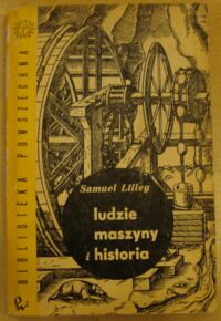 Miniatura okładki Lilley S. Ludzie, maszyny i historia. Zarys historii rozwoju maszyn i narzędzi na tle przemian społecznych. /Biblioteka Powszechna/.