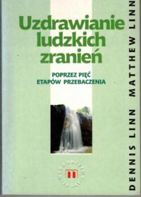 Miniatura okładki Linn Dennis, Linn Matt Uzdrawianie ludzkich zachowani. Poprzez pięć etapów przebaczenia.