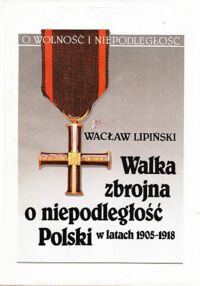 Miniatura okładki Lipiński Wacław Walka zbrojna o niepodległość Polski w latach 1905-1918. /O Wolność i Niepodległość/