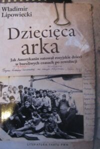 Miniatura okładki Lipowiecki Władimir Dziecięca arka. Jak Amerykanin ratował rosyjskie dzieci w burzliwych czasach po rewolucji. /Literatura Faktu PWN/