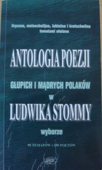 Miniatura okładki  Liryczna, melancholijna, lubieżna i krotochwilna tematami ułożona antologia poezji głupich i mądrych Polaków w Ludwika Stommy wyborze. 50 tematów-350 poetów. 