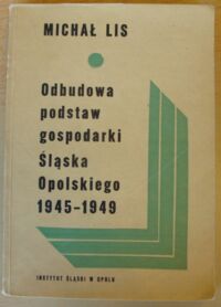 Miniatura okładki Lis Michał Odbudowa podstaw gospodarki Śląska Opolskiego 1945-1949.