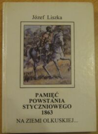 Miniatura okładki Liszka Józef Pamięć powstania styczniowego 1863 na ziemi olkuskiej...