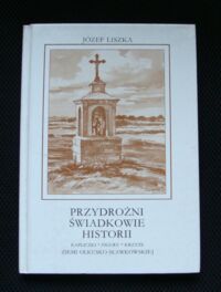 Miniatura okładki Liszka Józef Przydrożni świadkowie historii. Kapliczki. Figury. Krzyże. Olkusz-Bukowno-Bolesław-Krzykawa-Sławków i okolice.