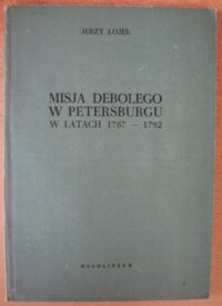 Miniatura okładki Łojek Jerzy Misja Debolego w Petersburgu w latach 1787-1792. Z dziejów stosunków polsko-rosyjskich w czasach Sejmu Czteroletniego.