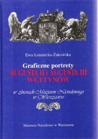 Miniatura okładki Łomnicka - Żakowska Ewa Graficzne portrety Augusta II i Augusta III Wettynów w zbiorach Muzeum Narodowego w Warszawie.