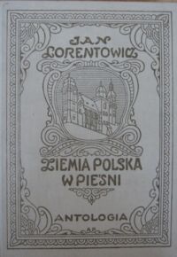 Miniatura okładki Lorentowicz Jan Ziemia polska w pieśni. Antologia. Z 12 reprodukcyami obrazów artystów polskich.