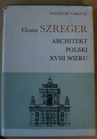 Miniatura okładki Lorentz Stanisław Efraim Szreger. Architekt Polski w XVIII wieku.