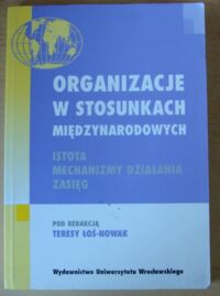 Miniatura okładki Łoś-Nowak Teresa /red./ Organizacje w stosunkach międzynarodowych. Istota, mechanizmy działania, zasięg.