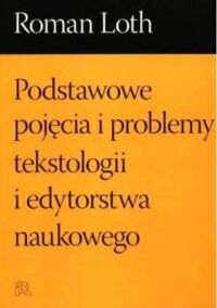 Miniatura okładki Loth Roman Podstawowe pojęcia i problemy tekstologii i edytorstwa naukowego.