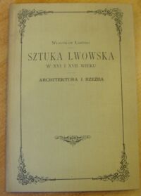 Miniatura okładki Łoziński Władysław Sztuka Lwowska w XVI i XVII wieku - Architektura i rzeźba. Z 103 rycinami w tekście. 