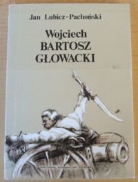 Miniatura okładki Lubicz-Pachoński Jan Wojciech Bartosz Głowacki. Chłopski bohater spod Racławic i Szczekocin.