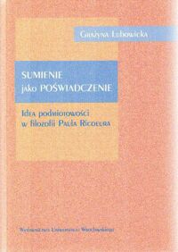 Miniatura okładki Lubowicka Grażyna Sumienie jako poświadczenie. Idea podmiotowości w filozofii Paula Ricoeura. Acta Universitatis Wratislaviensis No 2173.
