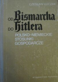 Miniatura okładki Łuczak Czesław Od Bismarcka do Hitlera. Polsko-niemieckie stosunki gospodarcze.