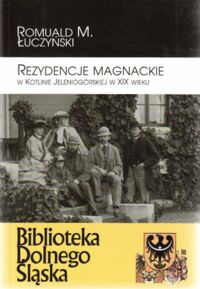 Miniatura okładki Łuczyński Romuald M. Rezydencje magnackie w Kotlinie Jeleniogórskiej w XIX wieku. /Biblioteka Dolnego Śląska IV/