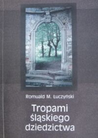 Miniatura okładki Łuczyński Romuald M. Tropami śląskiego dziedzictwa.