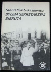 Miniatura okładki Łukasiewicz Stanisław Byłem sekretarzem Bieruta. Wspomnienia z pracy w Belwederze w latach 1945-1946. /Refleksy Historii/