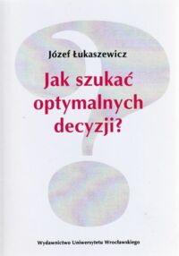 Miniatura okładki Łukaszewicz Józef Jak szukać optymalnych decyzji?