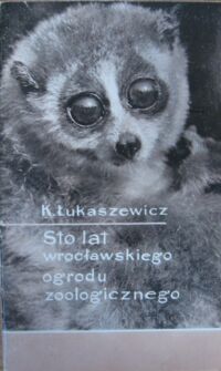 Miniatura okładki Łukaszewicz Karol Sto lat Wrocławskiego Ogrodu Zoologicznego.