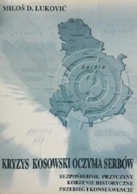 Miniatura okładki Luković Milos  Kryzys kosowski oczyma Serbów. Bezposrednie przyczyny, korzenie historyczne, przebieg i konsekwencje. 