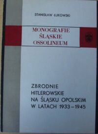 Miniatura okładki Łukowski Stanisław Zbrodnie hitlerowskie na Śląsku Opolskim w latach 1933-1945. /Monografie Śląskie Ossolineum XXX/