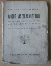 Miniatura okładki Lutosławski Wincenty Wojna wszechświatowa jej odległe przyczyny i skutki. Zarys filozofji historji. Wiekowe walki ludów.